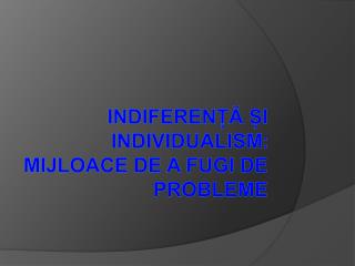 Indiferență și individualism : mijloace de a fugi de probleme