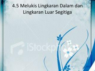 4.5 Melukis Lingkaran Dalam dan Lingkaran Luar Segitiga