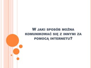 W jaki sposób można komunikować się z innymi za pomocą internetu ?