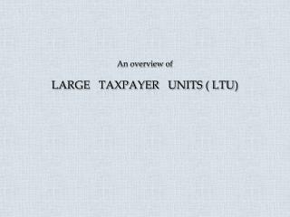 An overview of LARGE TAXPAYER UNITS ( LTU)