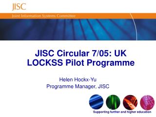 JISC Circular 7/05: UK LOCKSS Pilot Programme Helen Hockx-Yu Programme Manager, JISC