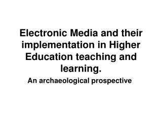 Electronic Media and their implementation in Higher Education teaching and learning.