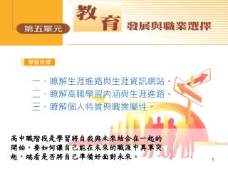 一、瞭解生涯進路與生涯資訊網站。 二、瞭解高職學習內涵與生涯進路。 三、瞭解個人特質與職業屬性。