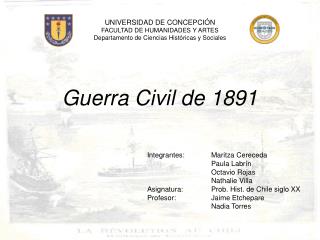 Guerra Civil de 1891 					Integrantes:	Maritza Cereceda 							Paula Labrín 							Octavio Rojas