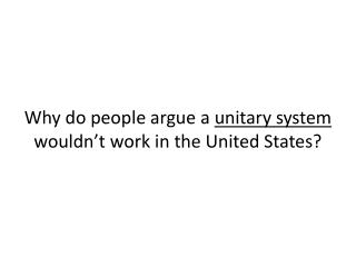Why do people argue a unitary system wouldn’t work in the United States?