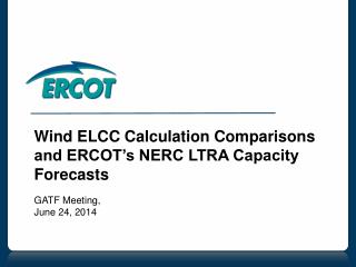 Wind ELCC Calculation Comparisons and ERCOT’s NERC LTRA Capacity Forecasts GATF Meeting,