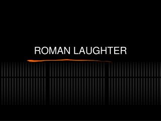 ROMAN LAUGHTER