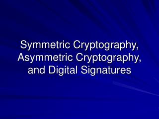 Symmetric Cryptography, Asymmetric Cryptography, and Digital Signatures