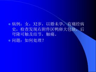 病例：女， 32 岁，以婚未孕，有痛经病史，检查发现右附件区鸭卵大包块，后穹隆可触及结节，触痛。 问题：如何处理？