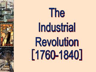 The Industrial Revolution [ 1760-1840 ]