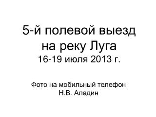 5-й полевой выезд на реку Луга 1 6 - 19 июля 2013 г.