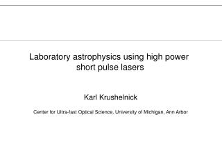Karl Krushelnick Center for Ultra-fast Optical Science, University of Michigan, Ann Arbor
