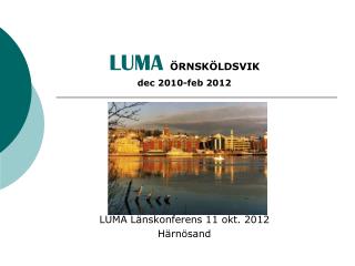 LUMA ÖRNSKÖLDSVIK dec 2010-feb 2012 LUMA Länskonferens 11 okt. 2012 Härnösand