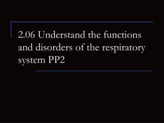 2.06 Understand the functions and disorders of the respiratory system PP2