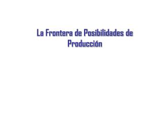 La Frontera de Posibilidades de Producción