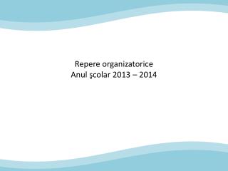 Repere organizatorice Anul şcolar 2013 – 2014