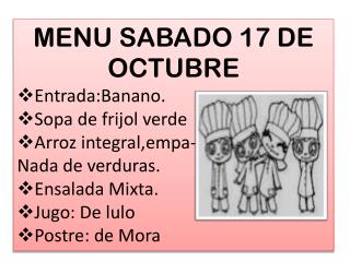 MENU SABADO 17 DE OCTU BRE Entrada:Banano . Sopa de frijol verde Arroz integral,empa -