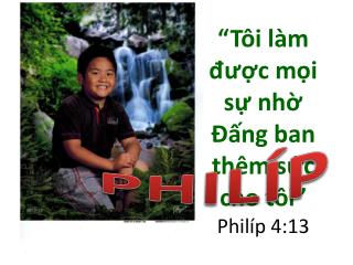 “ Tôi làm được mọi sự nhờ Đấng ban thêm sức cho tôi ” Philíp 4:13