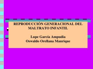 REPRODUCCIÓN GENERACIONAL DEL MALTRATO INFANTIL Lupe García Ampudia Oswaldo Orellana Manrique