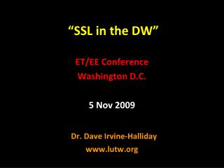 “SSL in the DW” ET/EE Conference Washington D.C. 5 Nov 2009 Dr. Dave Irvine-Halliday