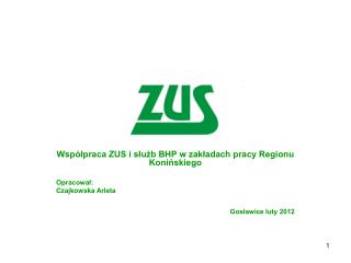 Współpraca ZUS i służb BHP w zakładach pracy Regionu Konińskiego Opracował: Czajkowska Arleta