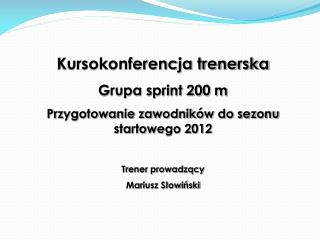 Kursokonferencja trenerska Grupa sprint 200 m Przygotowanie zawodników do sezonu startowego 2012