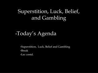 Superstition, Luck, Belief, and Gambling Today’s Agenda Superstition, Luck, Belief and Gambling