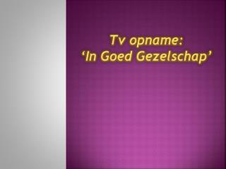Tv opname: ‘In Goed Gezelschap ’