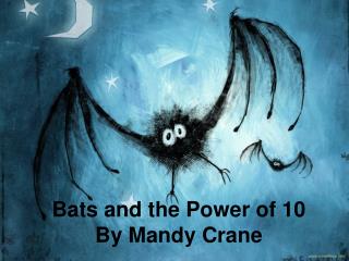 Bats and the Power of 10 By Mandy Crane