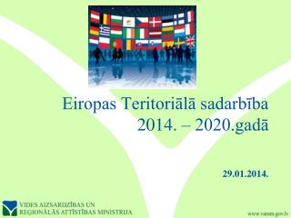 Eiropas Teritoriālā sadarbība 2014. – 2020.gadā 29.01.2014.