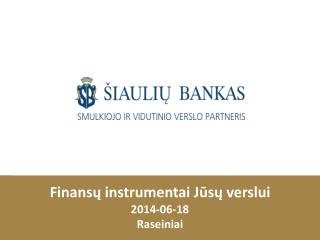 Finansų instrumentai Jūsų verslui 2014-0 6 - 18 Raseiniai