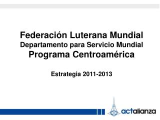 Federación Luterana Mundial Departamento para Servicio Mundial Programa Centroamérica