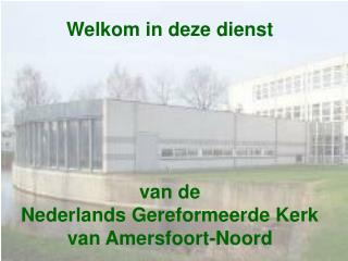 Welkom in deze dienst van de Nederlands Gereformeerde Kerk van Amersfoort-Noord