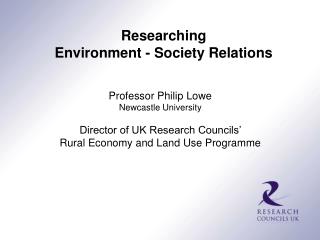 Professor Philip Lowe Newcastle University Director of UK Research Councils’