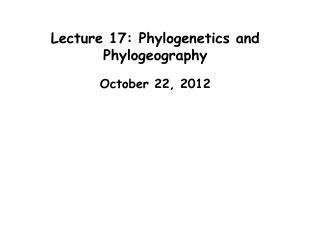 Lecture 17: Phylogenetics and Phylogeography