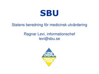 SBU Statens beredning för medicinsk utvärdering Ragnar Levi, informationschef levi@sbu.se