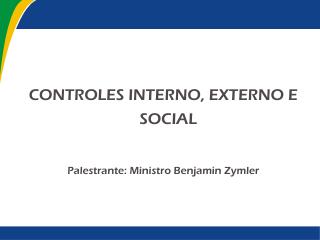 CONTROLES INTERNO, EXTERNO E SOCIAL Palestrante: Ministro Benjamin Zymler