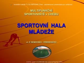 MULTIFUNKČNÍ SPORTOVIŠTĚ v CHEBU SPORTOVNÍ HALA MLÁDEŽE ul. K NEMOCNICI / VRBENSKÉHO