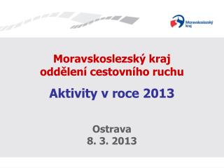 Moravskoslezský kraj oddělení cestovního ruchu Aktivity v roce 2013 Ostrava 8. 3. 2013