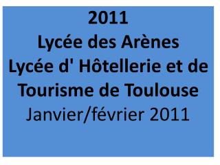 2011 Lycée des Arènes Lycée d' Hôtellerie et de Tourisme de Toulouse Janvier/février 2011