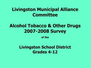 Livingston Municipal Alliance Committee Alcohol Tobacco &amp; Other Drugs 2007-2008 Survey of the