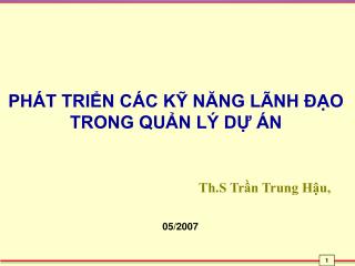 PHÁT TRIỂN CÁC KỸ NĂNG LÃNH ĐẠO TRONG QUẢN LÝ DỰ ÁN Th.S Trần Trung Hậu,