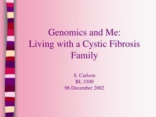 Genomics and Me: Living with a Cystic Fibrosis Family S. Carlson BL 3300 06 December 2002