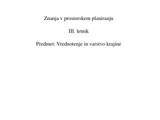 Znanja v prostorskem planiranju III. letnik Predmet: Vrednotenje in varstvo krajine