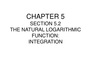 CHAPTER 5 SECTION 5.2 THE NATURAL LOGARITHMIC FUNCTION: INTEGRATION