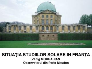SITUA Ţ IA STUDIILOR SOLARE IN FRAN Ţ A Zadig MOURADIAN Observatorul din Paris-Meudon
