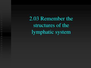 2.03 Remember the structures of the lymphatic system