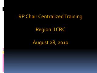 RP Chair Centralized Training Region II CRC August 28, 2010