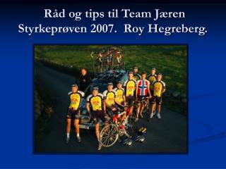 Råd og tips til Team Jæren Styrkeprøven 2007. Roy Hegreberg.