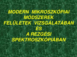 MODERN MIKROSZKÓPIAI MÓDSZEREK FELÜLETEK VIZSGÁLATÁBAN ÉS A REZGÉSI SPEKTROSZKÓPIÁBAN